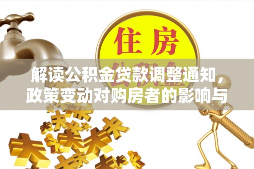 五原解读公积金贷款调整通知，政策变动对购房者的影响与应对策略