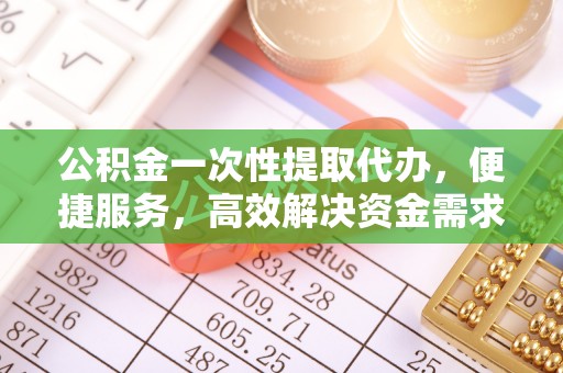 五原公积金一次性提取代办，便捷服务，高效解决资金需求