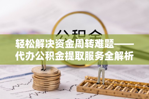 五原轻松解决资金周转难题——代办公积金提取服务全解析