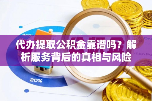 五原代办提取公积金靠谱吗？解析服务背后的真相与风险