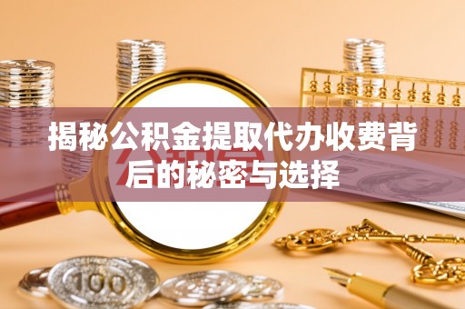 五原揭秘公积金提取代办收费背后的秘密与选择