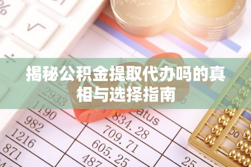 五原揭秘公积金提取代办吗的真相与选择指南