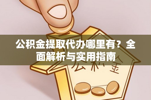 五原公积金提取代办哪里有？全面解析与实用指南
