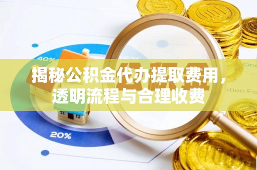 五原揭秘公积金代办提取费用，透明流程与合理收费