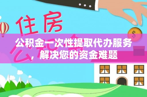 五原公积金一次性提取代办服务，解决您的资金难题