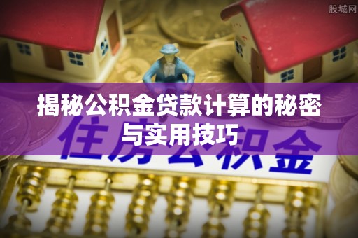 五原揭秘公积金贷款计算的秘密与实用技巧
