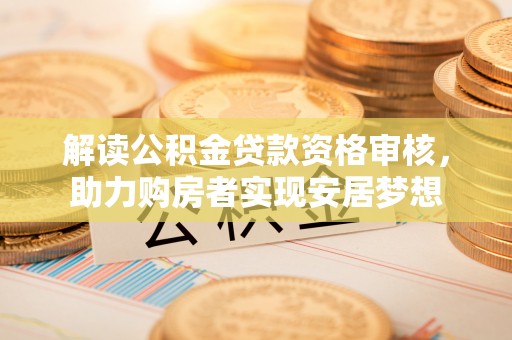 五原解读公积金贷款资格审核，助力购房者实现安居梦想