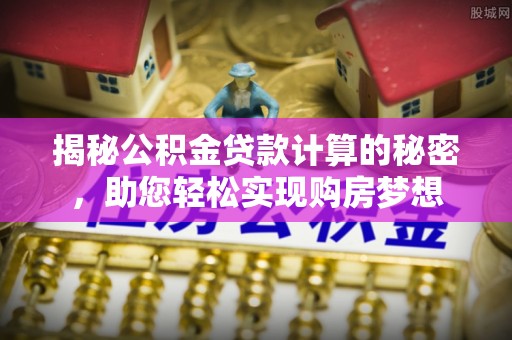 五原揭秘公积金贷款计算的秘密，助您轻松实现购房梦想