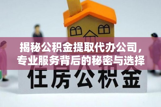 五原揭秘公积金提取代办公司，专业服务背后的秘密与选择指南