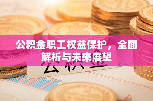 五原公积金职工权益保护，全面解析与未来展望
