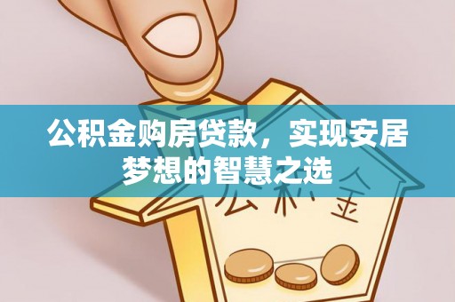 五原公积金购房贷款，实现安居梦想的智慧之选