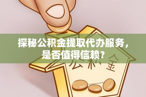 五原探秘公积金提取代办服务，是否值得信赖？
