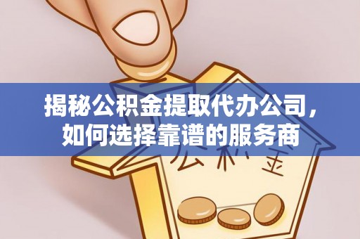 五原揭秘公积金提取代办公司，如何选择靠谱的服务商