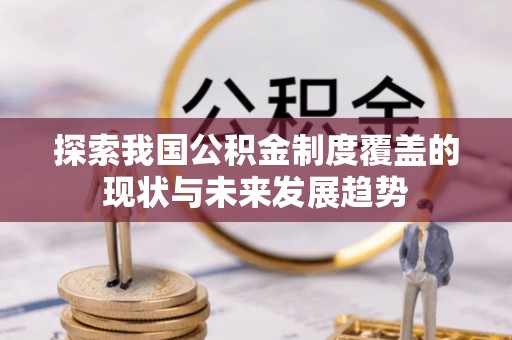五原探索我国公积金制度覆盖的现状与未来发展趋势