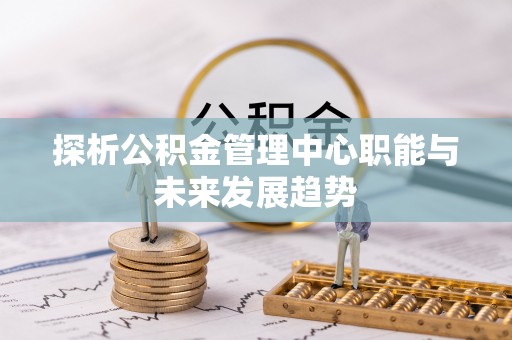 五原探析公积金管理中心职能与未来发展趋势