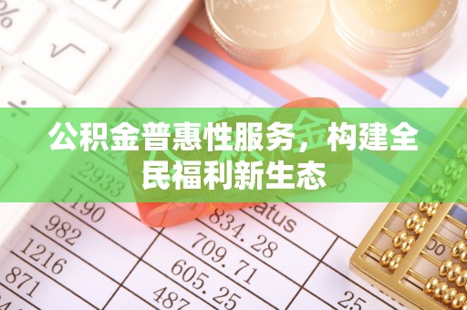 五原公积金普惠性服务，构建全民福利新生态