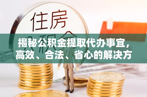 五原揭秘公积金提取代办事宜，高效、合法、省心的解决方案
