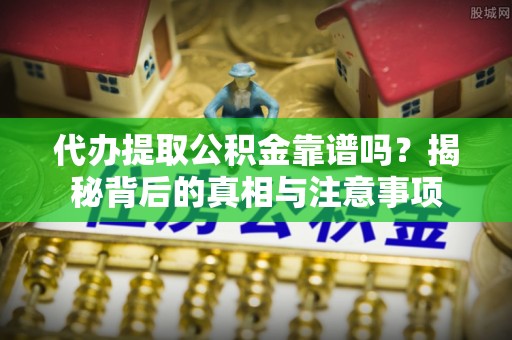 五原代办提取公积金靠谱吗？揭秘背后的真相与注意事项
