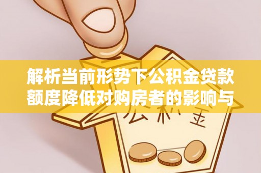 五原解析当前形势下公积金贷款额度降低对购房者的影响与应对策略