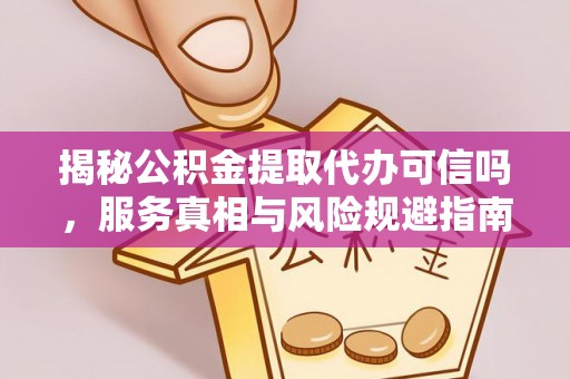 五原揭秘公积金提取代办可信吗，服务真相与风险规避指南