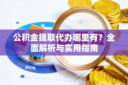 五原公积金提取代办哪里有？全面解析与实用指南