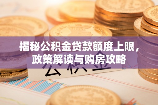 五原揭秘公积金贷款额度上限，政策解读与购房攻略
