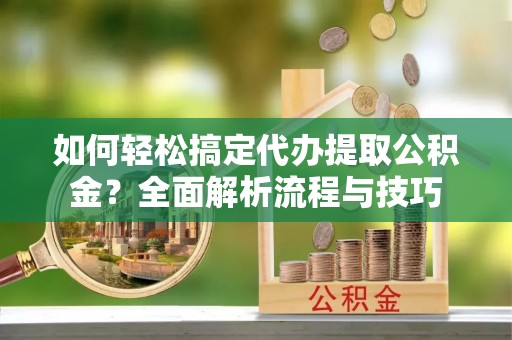 五原如何轻松搞定代办提取公积金？全面解析流程与技巧