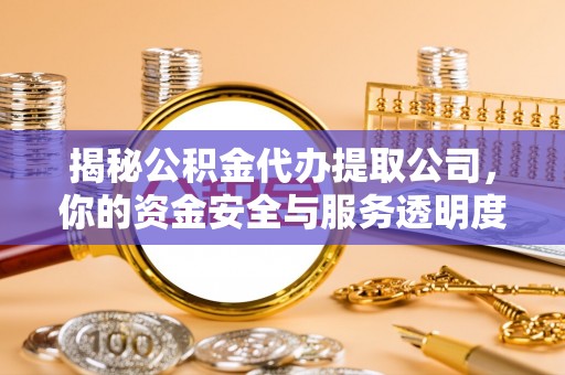 五原揭秘公积金代办提取公司，你的资金安全与服务透明度全解析