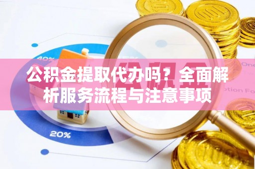 五原公积金提取代办吗？全面解析服务流程与注意事项