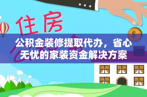 五原公积金装修提取代办，省心无忧的家装资金解决方案