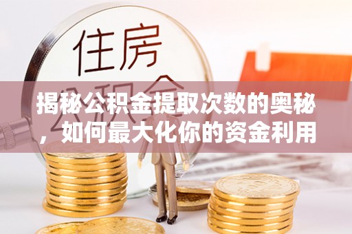五原揭秘公积金提取次数的奥秘，如何最大化你的资金利用？