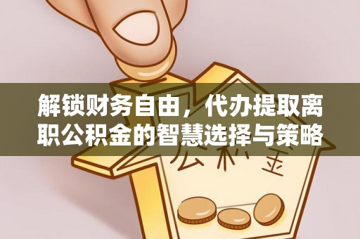 五原解锁财务自由，代办提取离职公积金的智慧选择与策略