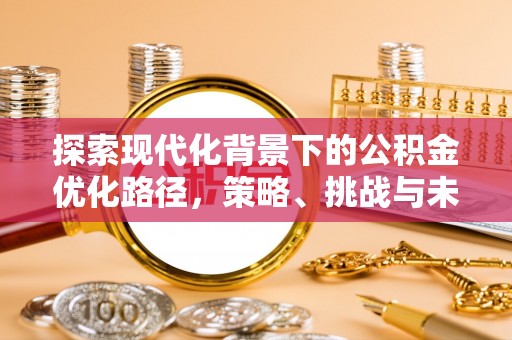 五原探索现代化背景下的公积金优化路径，策略、挑战与未来展望
