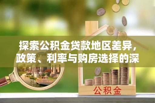 五原探索公积金贷款地区差异，政策、利率与购房选择的深度解析