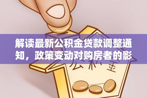 五原解读最新公积金贷款调整通知，政策变动对购房者的影响