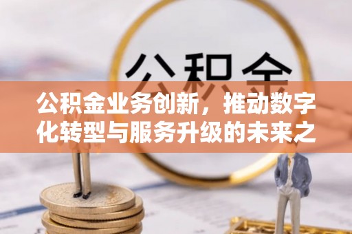 五原公积金业务创新，推动数字化转型与服务升级的未来之路