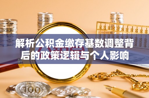 五原解析公积金缴存基数调整背后的政策逻辑与个人影响