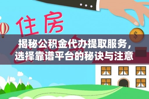 五原揭秘公积金代办提取服务，选择靠谱平台的秘诀与注意事项