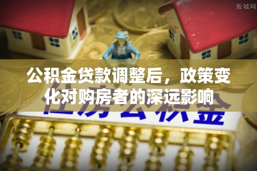 五原公积金贷款调整后，政策变化对购房者的深远影响