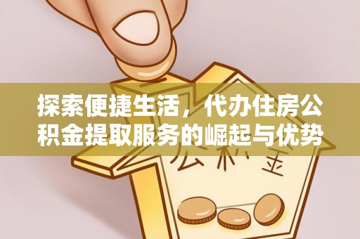 五原探索便捷生活，代办住房公积金提取服务的崛起与优势
