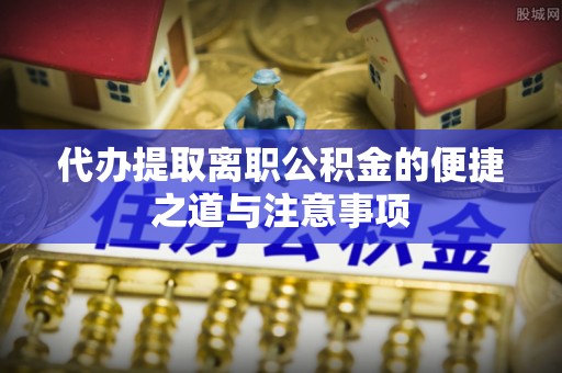 五原代办提取离职公积金的便捷之道与注意事项