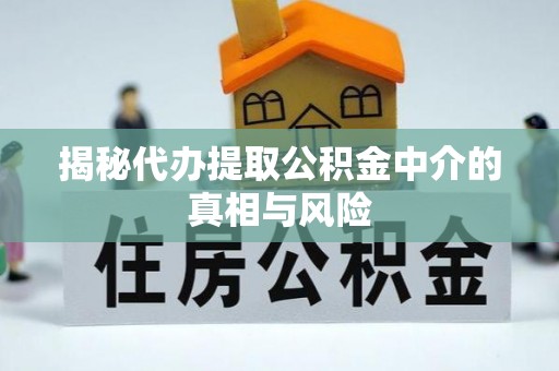 五原揭秘代办提取公积金中介的真相与风险