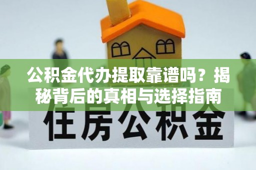 五原公积金代办提取靠谱吗？揭秘背后的真相与选择指南