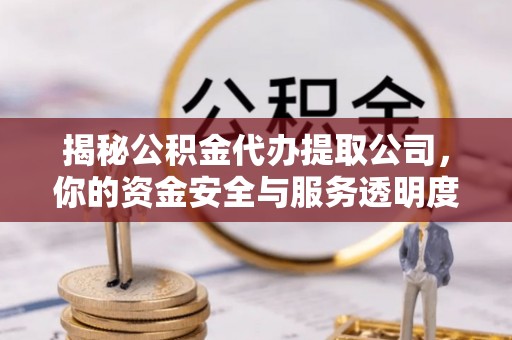 五原揭秘公积金代办提取公司，你的资金安全与服务透明度指南