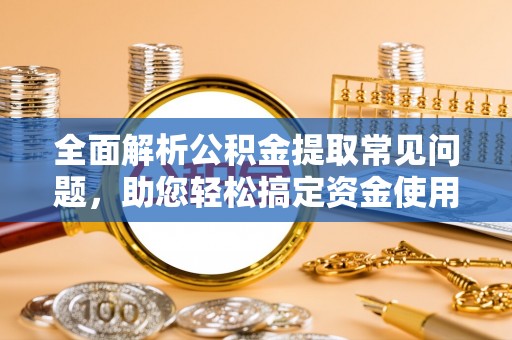 五原全面解析公积金提取常见问题，助您轻松搞定资金使用