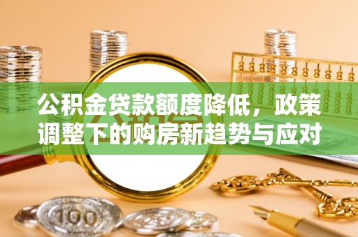 五原公积金贷款额度降低，政策调整下的购房新趋势与应对策略