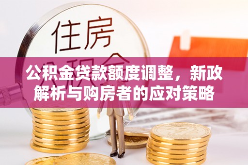五原公积金贷款额度调整，新政解析与购房者的应对策略