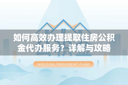 五原如何高效办理提取住房公积金代办服务？详解与攻略