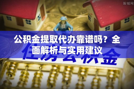 五原公积金提取代办靠谱吗？全面解析与实用建议