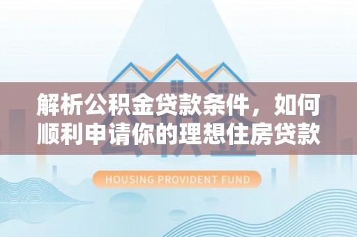 五原解析公积金贷款条件，如何顺利申请你的理想住房贷款